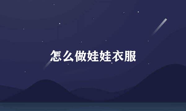 怎么做娃娃衣服