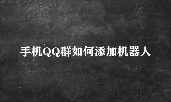 手机QQ群如何添加机器人