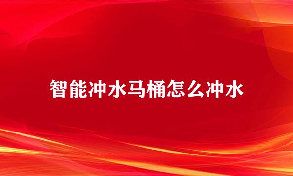 智能冲水马桶怎么冲水