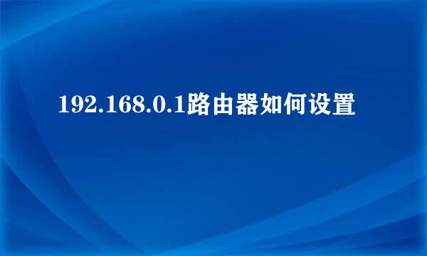 192.168.0.1路由器如何设置