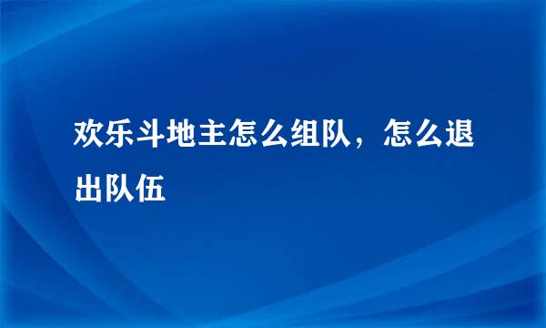 欢乐斗地主怎么组队，怎么退出队伍
