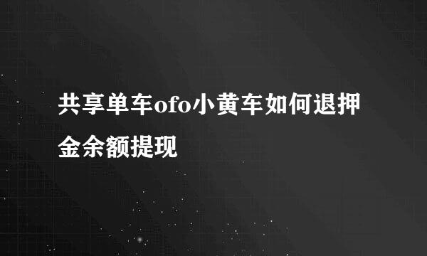 共享单车ofo小黄车如何退押金余额提现