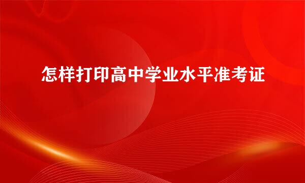 怎样打印高中学业水平准考证