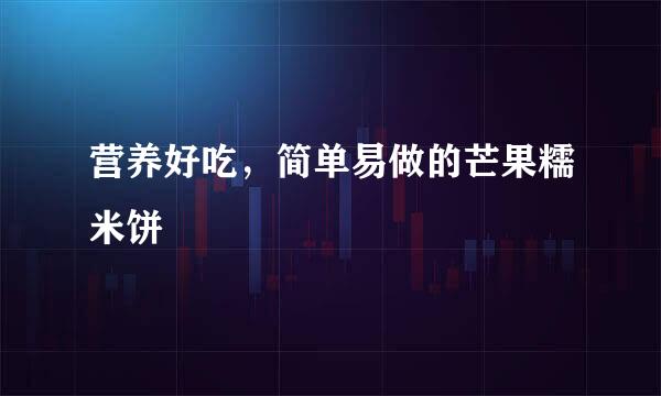 营养好吃，简单易做的芒果糯米饼
