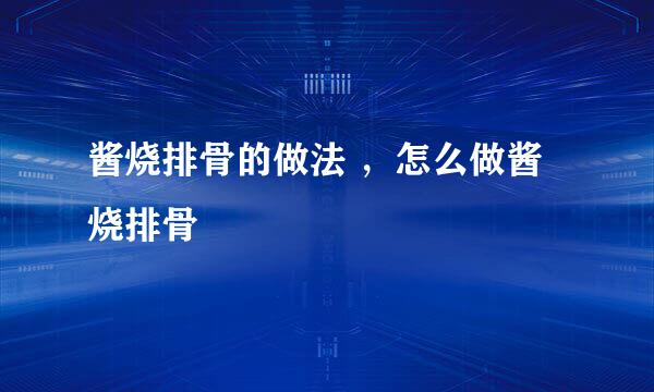 酱烧排骨的做法 ，怎么做酱烧排骨