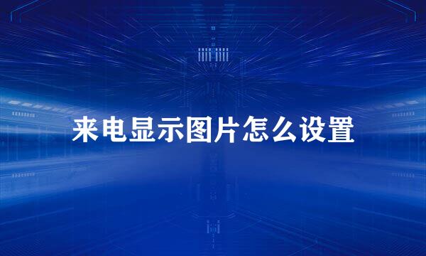 来电显示图片怎么设置