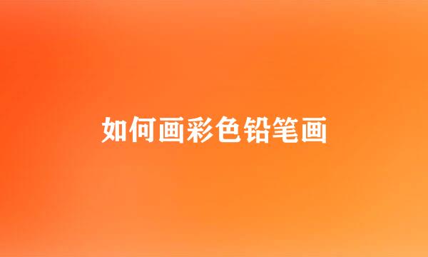 如何画彩色铅笔画