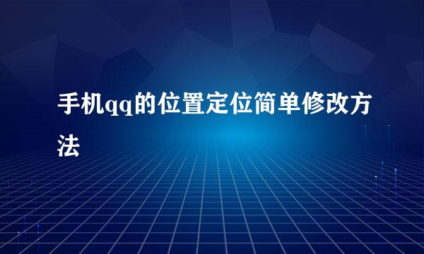 手机qq的位置定位简单修改方法