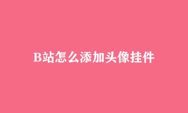 B站怎么添加头像挂件