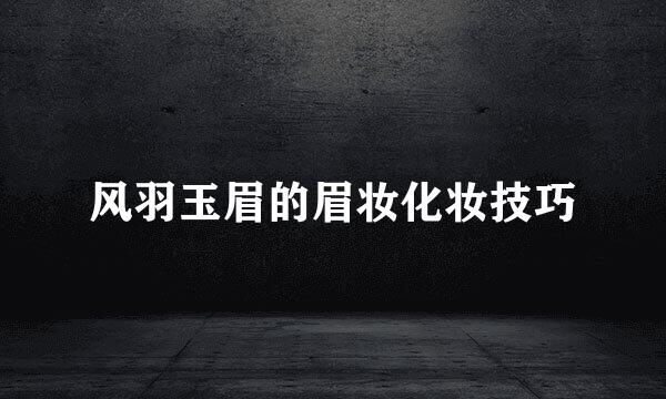 风羽玉眉的眉妆化妆技巧