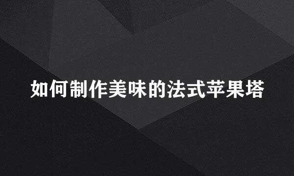 如何制作美味的法式苹果塔