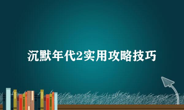 沉默年代2实用攻略技巧
