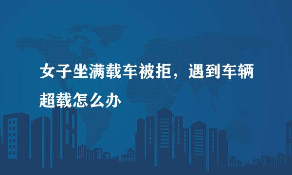 女子坐满载车被拒，遇到车辆超载怎么办