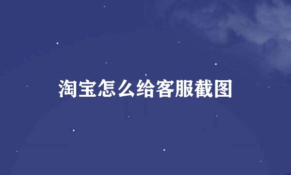 淘宝怎么给客服截图