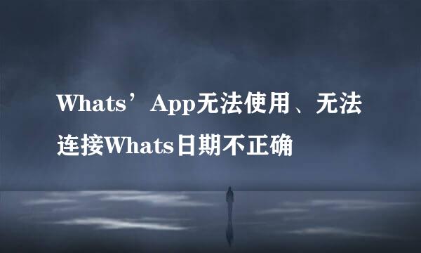 Whats’App无法使用、无法连接Whats日期不正确