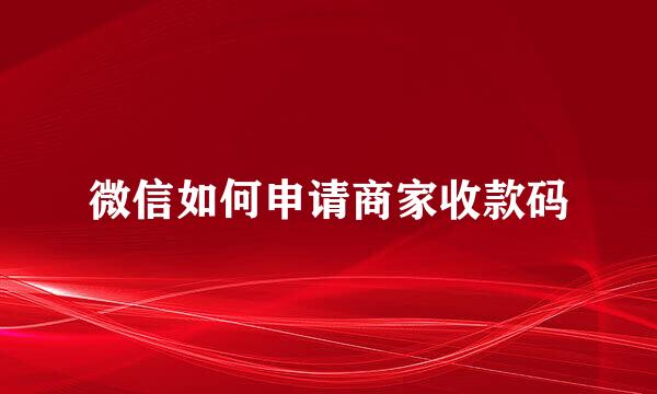 微信如何申请商家收款码