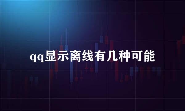 qq显示离线有几种可能