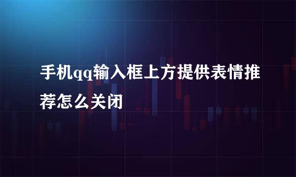 手机qq输入框上方提供表情推荐怎么关闭