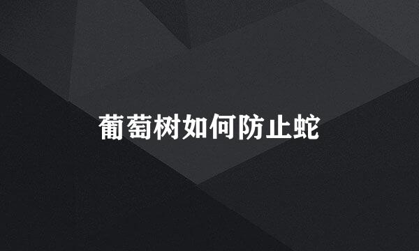 葡萄树如何防止蛇