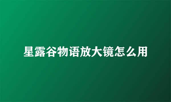 星露谷物语放大镜怎么用
