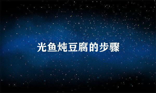 光鱼炖豆腐的步骤