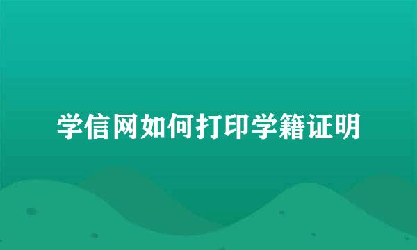 学信网如何打印学籍证明