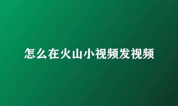 怎么在火山小视频发视频