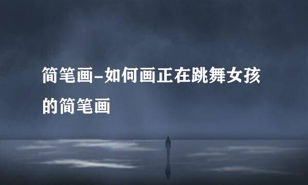 简笔画-如何画正在跳舞女孩的简笔画