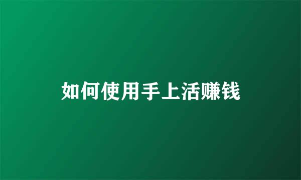 如何使用手上活赚钱