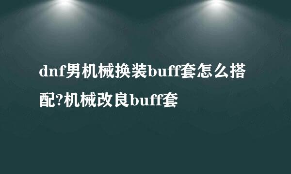 dnf男机械换装buff套怎么搭配?机械改良buff套