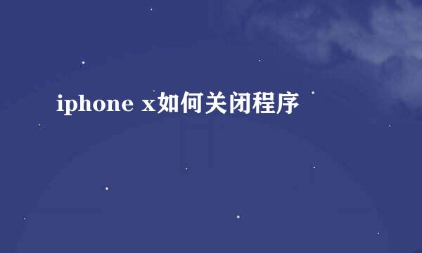 iphone x如何关闭程序