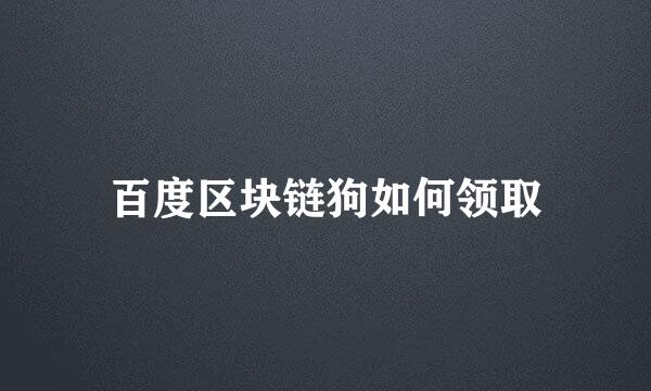 百度区块链狗如何领取
