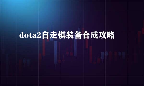dota2自走棋装备合成攻略