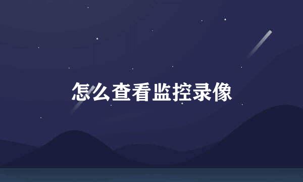 怎么查看监控录像