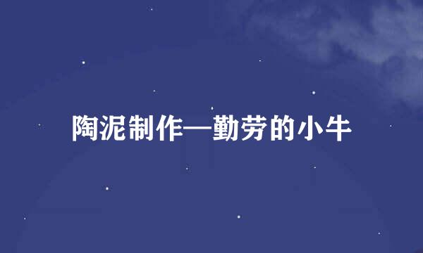 陶泥制作—勤劳的小牛