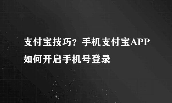 支付宝技巧？手机支付宝APP如何开启手机号登录
