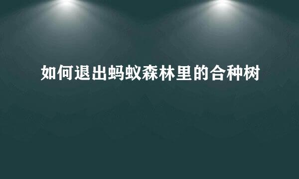 如何退出蚂蚁森林里的合种树