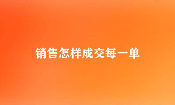 销售怎样成交每一单