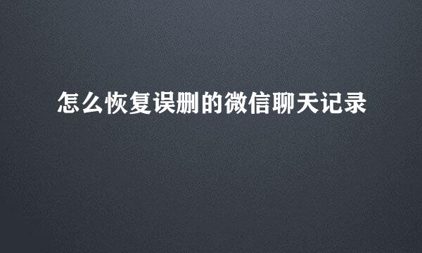 怎么恢复误删的微信聊天记录
