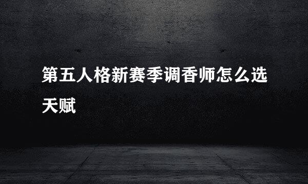 第五人格新赛季调香师怎么选天赋