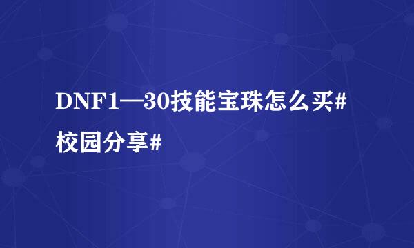 DNF1—30技能宝珠怎么买#校园分享#