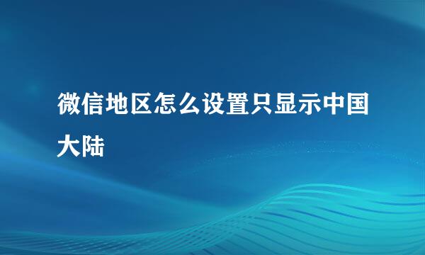 微信地区怎么设置只显示中国大陆