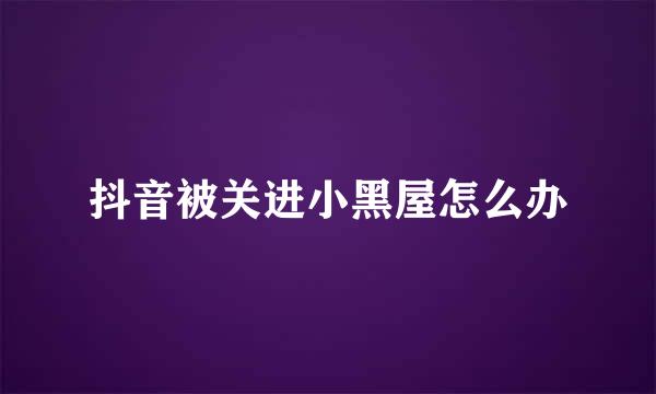 抖音被关进小黑屋怎么办