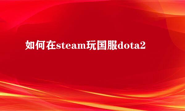 如何在steam玩国服dota2