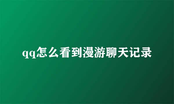 qq怎么看到漫游聊天记录