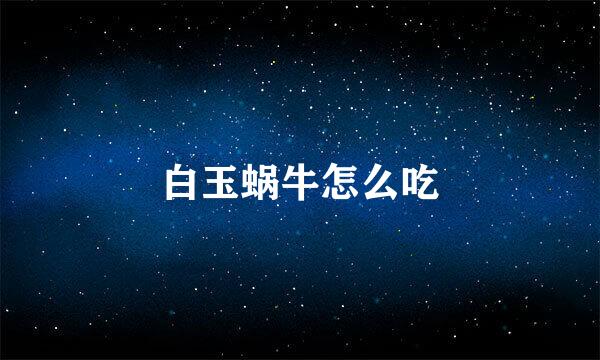 白玉蜗牛怎么吃