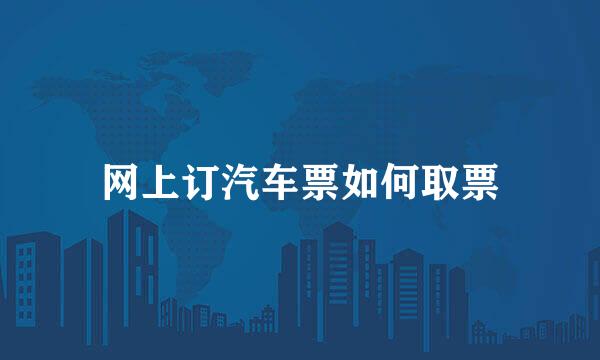 网上订汽车票如何取票