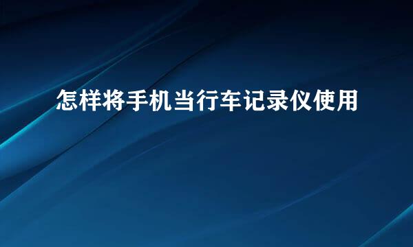 怎样将手机当行车记录仪使用