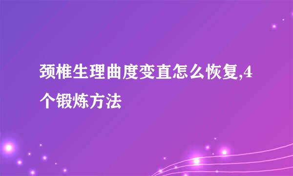 颈椎生理曲度变直怎么恢复,4个锻炼方法