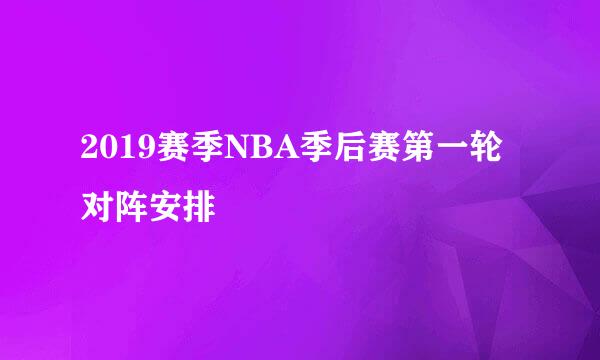 2019赛季NBA季后赛第一轮对阵安排